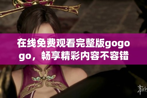 在线免费观看完整版gogogo，畅享精彩内容不容错过