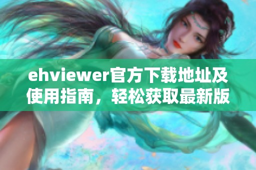 ehviewer官方下载地址及使用指南，轻松获取最新版本