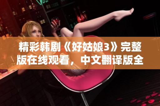 精彩韩剧《好姑娘3》完整版在线观看，中文翻译版全网首映