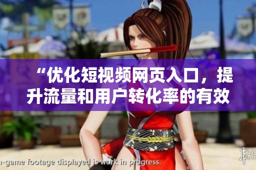 “优化短视频网页入口，提升流量和用户转化率的有效策略”