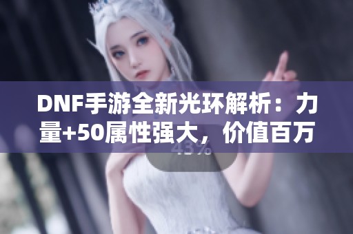 DNF手游全新光环解析：力量+50属性强大，价值百万泰拉