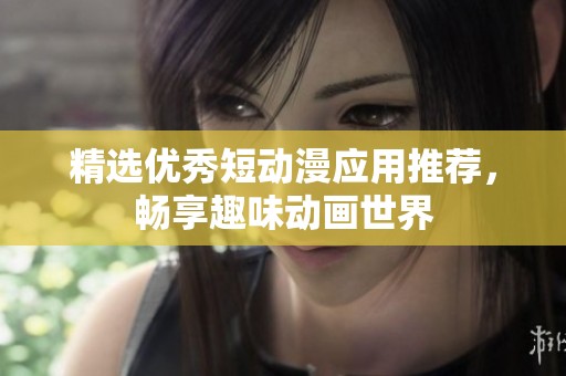 精选优秀短动漫应用推荐，畅享趣味动画世界