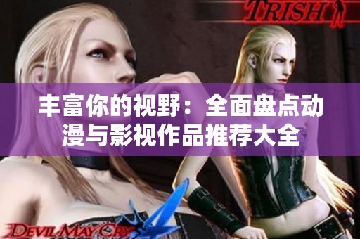 丰富你的视野：全面盘点动漫与影视作品推荐大全