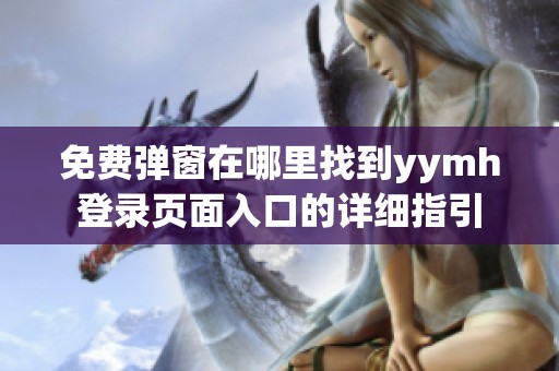 免费弹窗在哪里找到yymh登录页面入口的详细指引