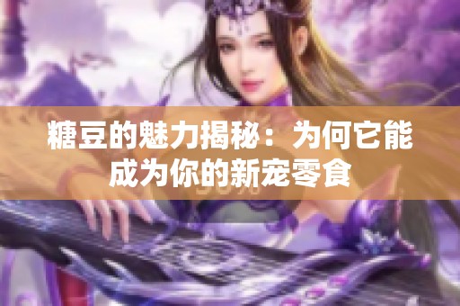 糖豆的魅力揭秘：为何它能成为你的新宠零食