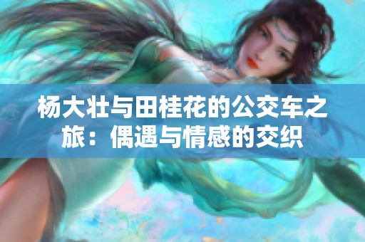杨大壮与田桂花的公交车之旅：偶遇与情感的交织