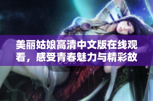 美丽姑娘高清中文版在线观看，感受青春魅力与精彩故事