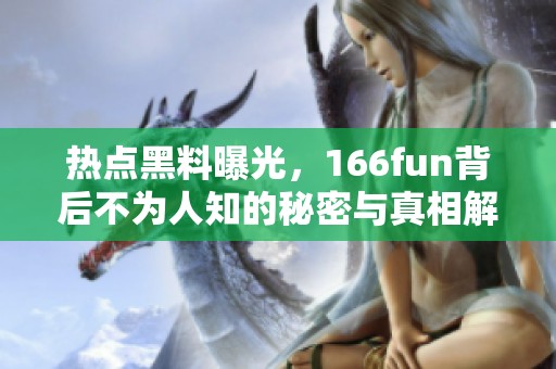 热点黑料曝光，166fun背后不为人知的秘密与真相解析