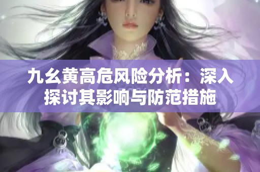 九幺黄高危风险分析：深入探讨其影响与防范措施