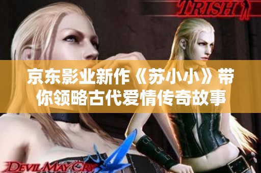 京东影业新作《苏小小》带你领略古代爱情传奇故事