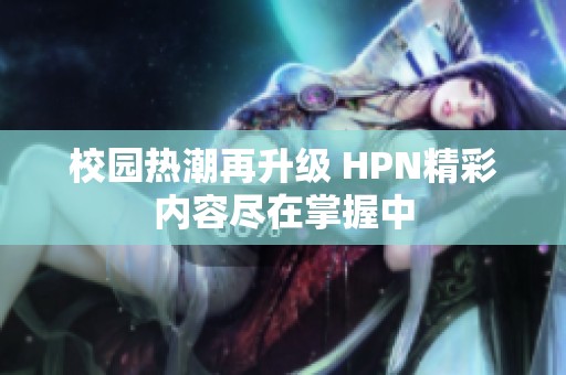 校园热潮再升级 HPN精彩内容尽在掌握中