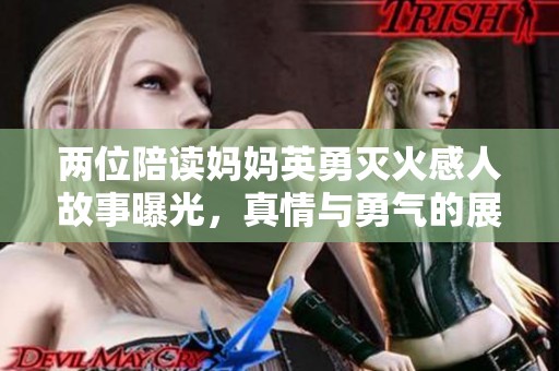 两位陪读妈妈英勇灭火感人故事曝光，真情与勇气的展现