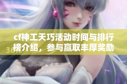 cf神工天巧活动时间与排行榜介绍，参与赢取丰厚奖励