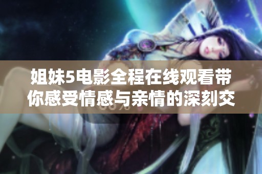 姐妹5电影全程在线观看带你感受情感与亲情的深刻交织