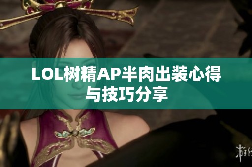 LOL树精AP半肉出装心得与技巧分享