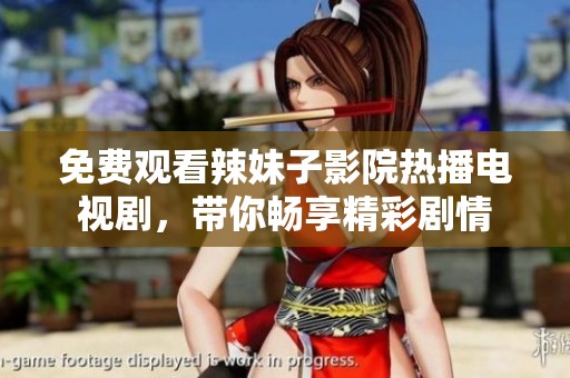 免费观看辣妹子影院热播电视剧，带你畅享精彩剧情