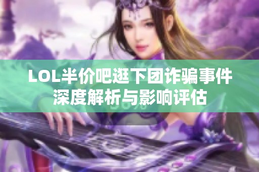 LOL半价吧逛下团诈骗事件深度解析与影响评估