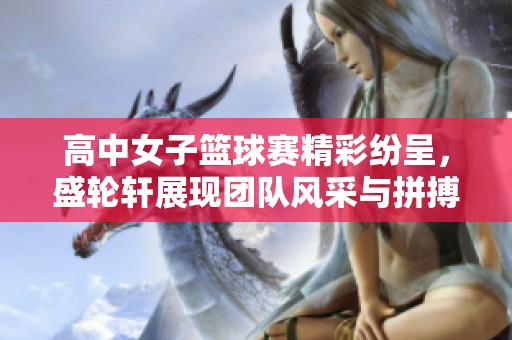 高中女子篮球赛精彩纷呈，盛轮轩展现团队风采与拼搏精神