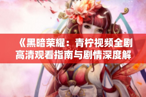《黑暗荣耀：青柠视频全剧高清观看指南与剧情深度解析》