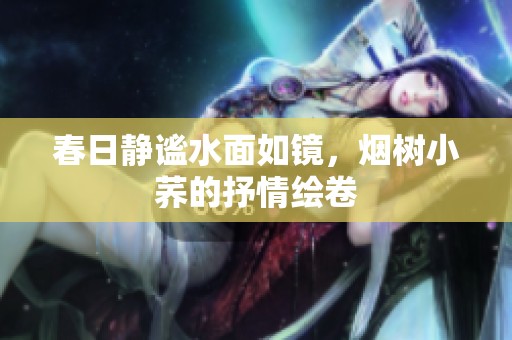 春日静谧水面如镜，烟树小荞的抒情绘卷