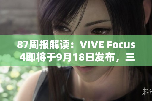 87周报解读：VIVE Focus 4即将于9月18日发布，三星谷歌高通合作新动态