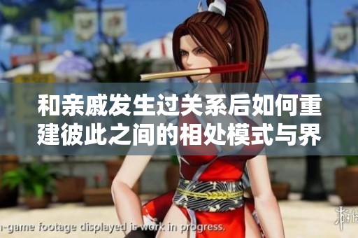 和亲戚发生过关系后如何重建彼此之间的相处模式与界限