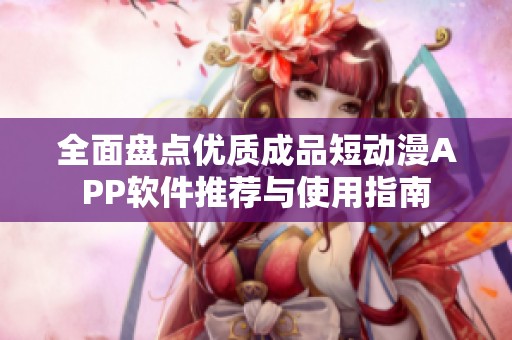全面盘点优质成品短动漫APP软件推荐与使用指南