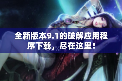 全新版本9.1的破解应用程序下载，尽在这里！
