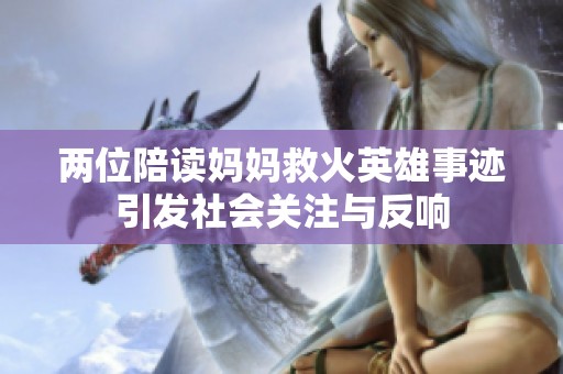 两位陪读妈妈救火英雄事迹引发社会关注与反响
