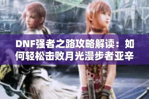 DNF强者之路攻略解读：如何轻松击败月光漫步者亚辛