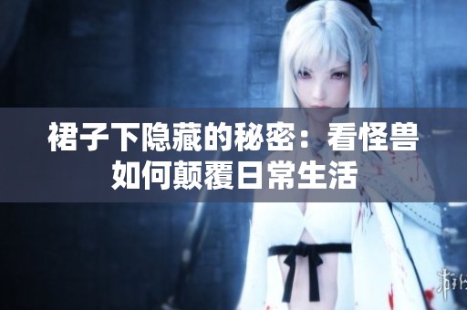裙子下隐藏的秘密：看怪兽如何颠覆日常生活