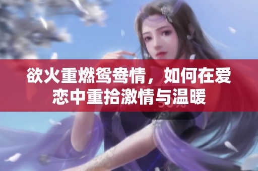 欲火重燃鸳鸯情，如何在爱恋中重拾激情与温暖