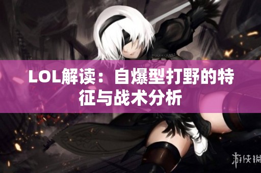 LOL解读：自爆型打野的特征与战术分析