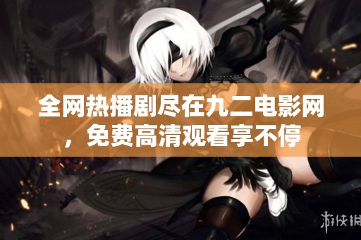 全网热播剧尽在九二电影网，免费高清观看享不停
