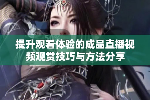 提升观看体验的成品直播视频观赏技巧与方法分享