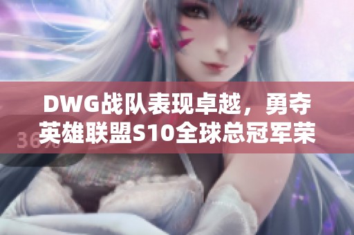 DWG战队表现卓越，勇夺英雄联盟S10全球总冠军荣耀！