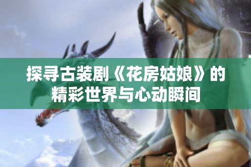 探寻古装剧《花房姑娘》的精彩世界与心动瞬间