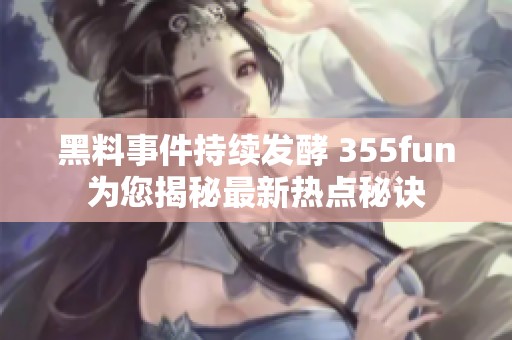 黑料事件持续发酵 355fun为您揭秘最新热点秘诀