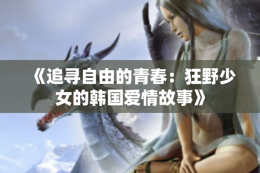 《追寻自由的青春：狂野少女的韩国爱情故事》