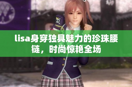 lisa身穿独具魅力的珍珠腰链，时尚惊艳全场