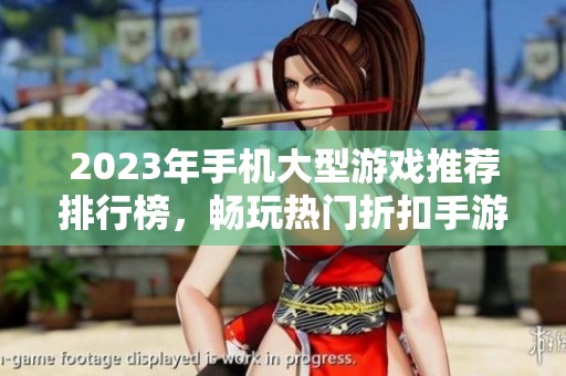 2023年手机大型游戏推荐排行榜，畅玩热门折扣手游合集