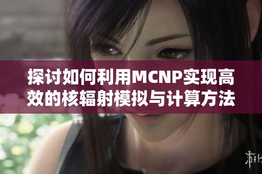 探讨如何利用MCNP实现高效的核辐射模拟与计算方法
