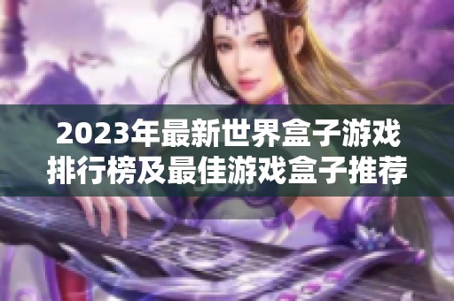2023年最新世界盒子游戏排行榜及最佳游戏盒子推荐