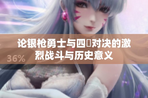 论银枪勇士与四毌对决的激烈战斗与历史意义