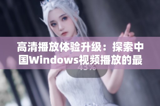 高清播放体验升级：探索中国Windows视频播放的最佳选择