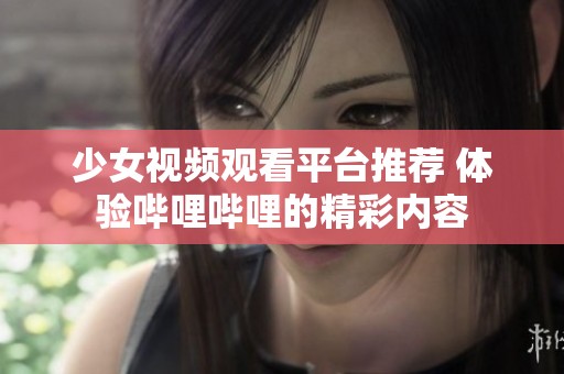 少女视频观看平台推荐 体验哔哩哔哩的精彩内容