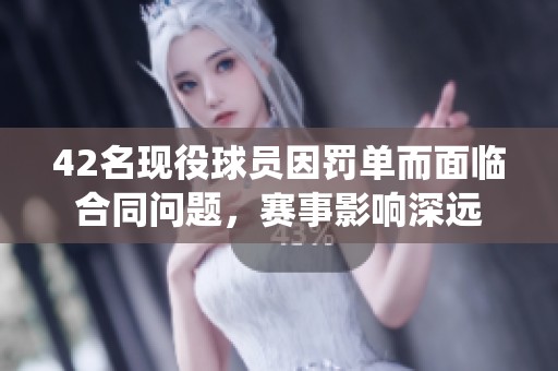 42名现役球员因罚单而面临合同问题，赛事影响深远