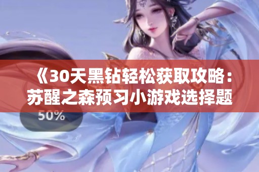 《30天黑钻轻松获取攻略：苏醒之森预习小游戏选择题答案解析》