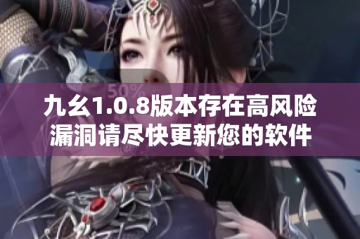 九幺1.0.8版本存在高风险漏洞请尽快更新您的软件