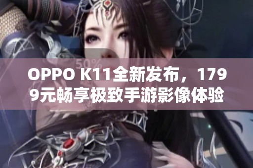OPPO K11全新发布，1799元畅享极致手游影像体验